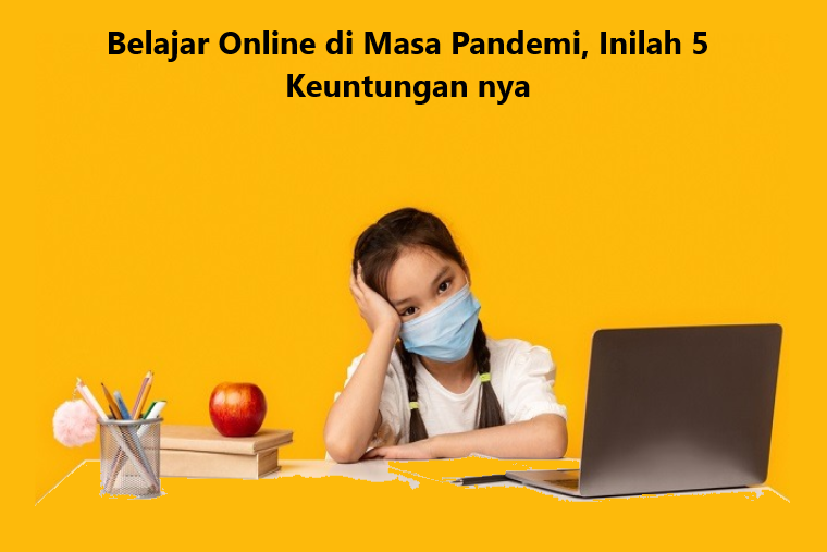 Belajar Online di Masa Pandemi, Inilah 5 Keuntungan nya