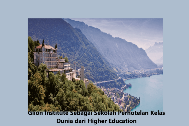 Glion Institute Sebagai Sekolah Perhotelan Kelas Dunia dari Higher Education