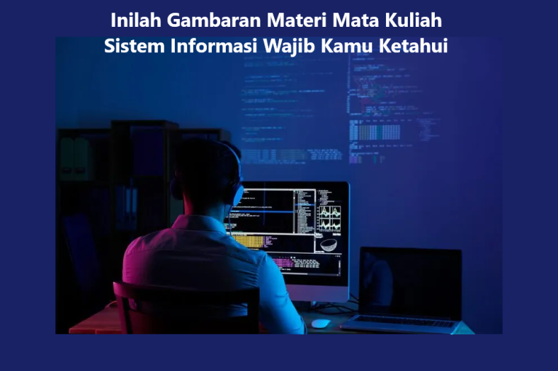 Inilah Gambaran Materi Mata Kuliah Sistem Informasi Wajib Kamu Ketahui